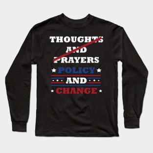 "Thoughts and Prayers, Policy and Change" Bold Political Design for Activists and Advocates Long Sleeve T-Shirt